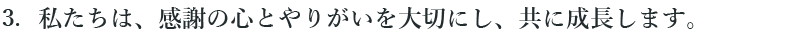 3 私たちは、感謝の心とやりがいを大切にし、共に成長します。